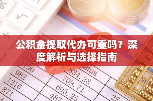 乐业公积金提取代办可靠吗？深度解析与选择指南