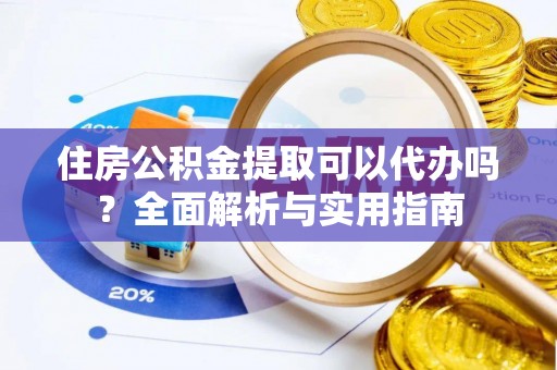 乐业住房公积金提取可以代办吗？全面解析与实用指南