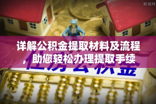 乐业详解公积金提取材料及流程，助您轻松办理提取手续