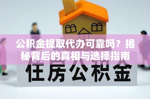 乐业公积金提取代办可靠吗？揭秘背后的真相与选择指南