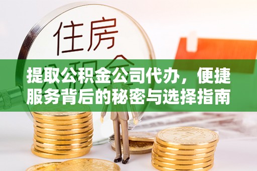 乐业提取公积金公司代办，便捷服务背后的秘密与选择指南