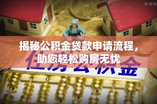 乐业揭秘公积金贷款申请流程，助您轻松购房无忧