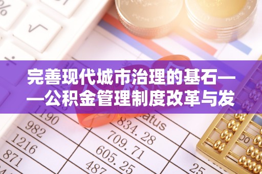 乐业完善现代城市治理的基石——公积金管理制度改革与发展
