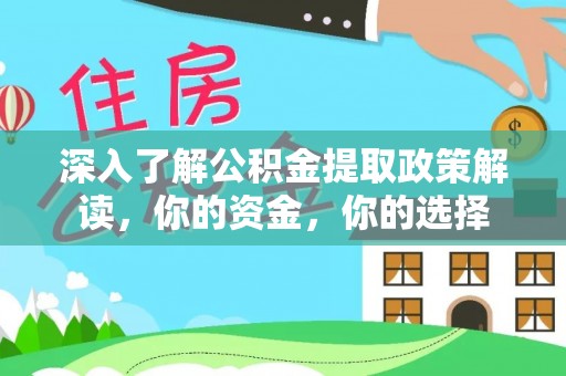 乐业深入了解公积金提取政策解读，你的资金，你的选择
