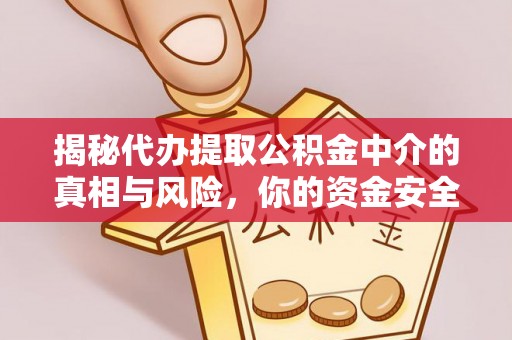 乐业揭秘代办提取公积金中介的真相与风险，你的资金安全如何保障？