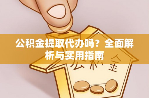 乐业公积金提取代办吗？全面解析与实用指南
