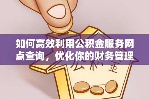 乐业如何高效利用公积金服务网点查询，优化你的财务管理