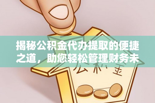 乐业揭秘公积金代办提取的便捷之道，助您轻松管理财务未来