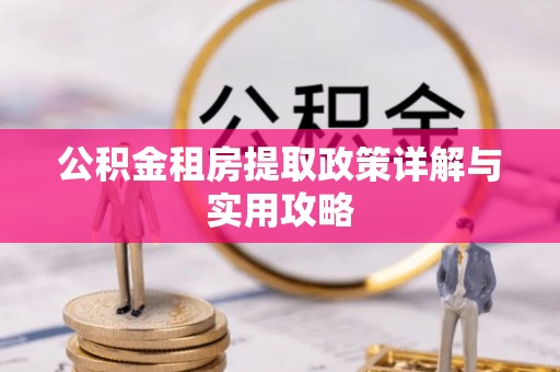 乐业公积金租房提取政策详解与实用攻略