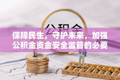 乐业保障民生，守护未来，加强公积金资金安全监管的必要性与实践