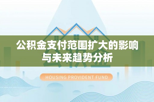 乐业公积金支付范围扩大的影响与未来趋势分析