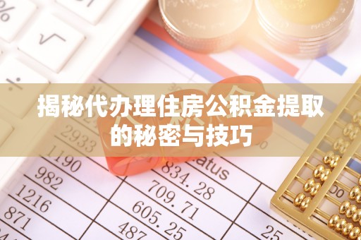 乐业揭秘代办理住房公积金提取的秘密与技巧