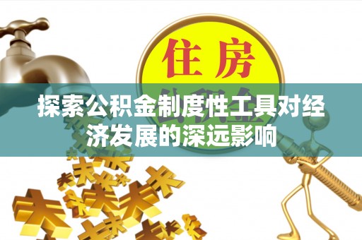 乐业探索公积金制度性工具对经济发展的深远影响