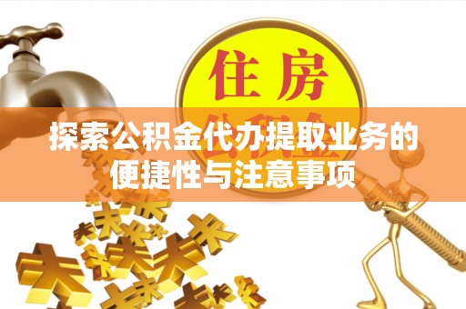 乐业探索公积金代办提取业务的便捷性与注意事项