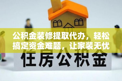 乐业公积金装修提取代办，轻松搞定资金难题，让家装无忧