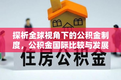 乐业探析全球视角下的公积金制度，公积金国际比较与发展趋势