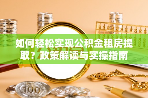 乐业如何轻松实现公积金租房提取？政策解读与实操指南