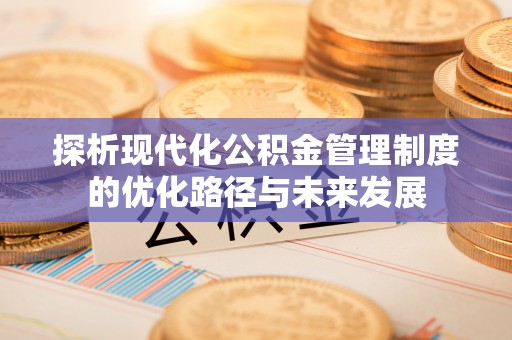 乐业探析现代化公积金管理制度的优化路径与未来发展