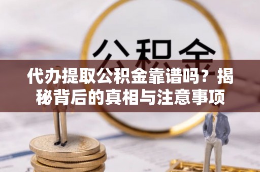 乐业代办提取公积金靠谱吗？揭秘背后的真相与注意事项
