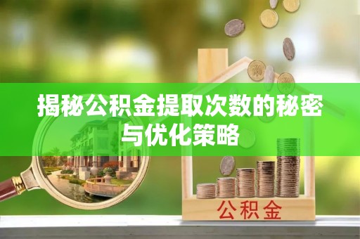 乐业揭秘公积金提取次数的秘密与优化策略