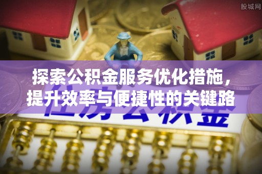 乐业探索公积金服务优化措施，提升效率与便捷性的关键路径