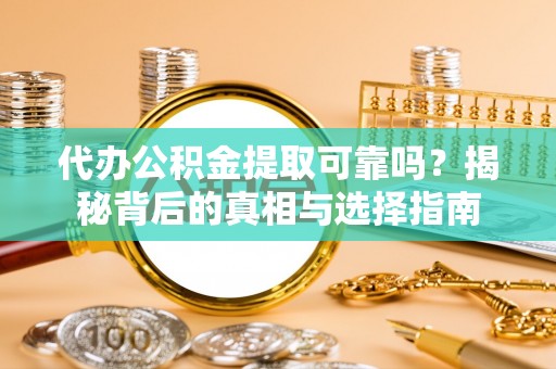 乐业代办公积金提取可靠吗？揭秘背后的真相与选择指南
