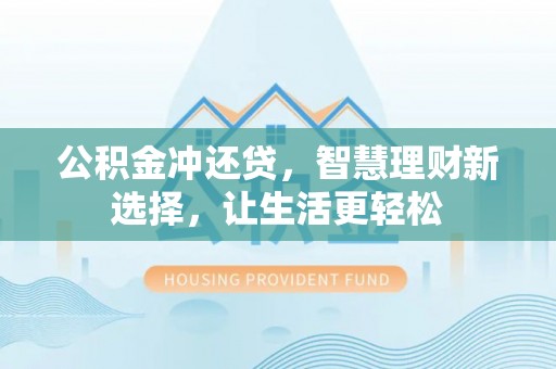 乐业公积金冲还贷，智慧理财新选择，让生活更轻松