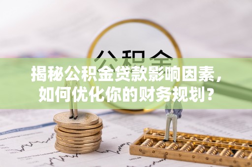 乐业揭秘公积金贷款影响因素，如何优化你的财务规划？