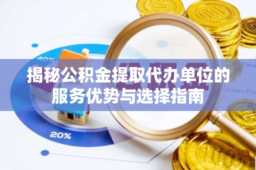 乐业揭秘公积金提取代办单位的服务优势与选择指南