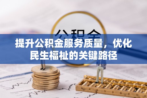 乐业提升公积金服务质量，优化民生福祉的关键路径