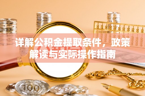 乐业详解公积金提取条件，政策解读与实际操作指南