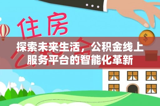 乐业探索未来生活，公积金线上服务平台的智能化革新