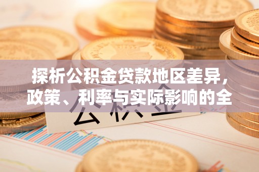 乐业探析公积金贷款地区差异，政策、利率与实际影响的全面解读