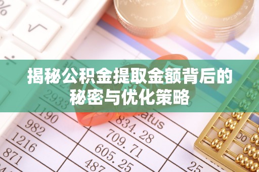 乐业揭秘公积金提取金额背后的秘密与优化策略