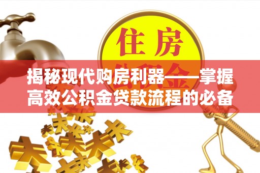 乐业揭秘现代购房利器——掌握高效公积金贷款流程的必备指南