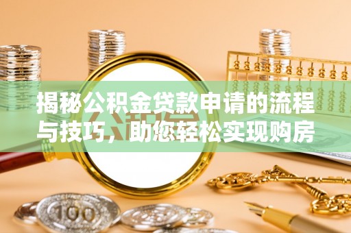 乐业揭秘公积金贷款申请的流程与技巧，助您轻松实现购房梦