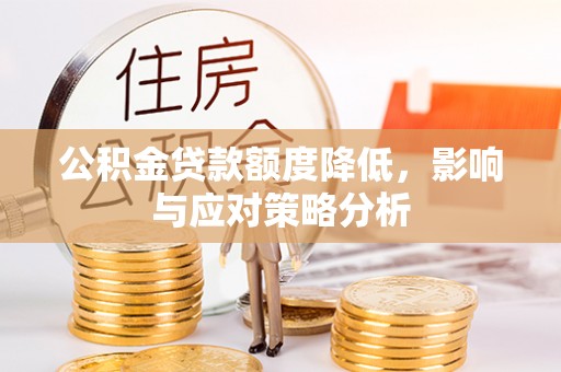 乐业公积金贷款额度降低，影响与应对策略分析
