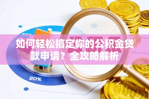 乐业如何轻松搞定你的公积金贷款申请？全攻略解析