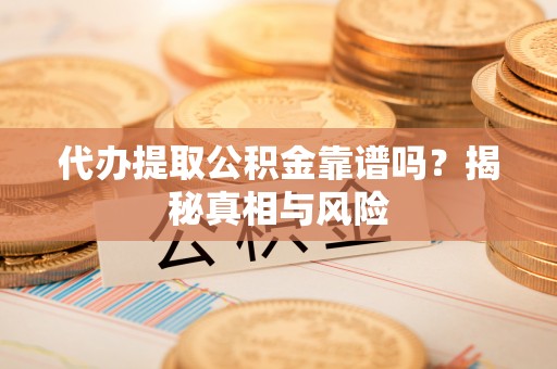 乐业代办提取公积金靠谱吗？揭秘真相与风险