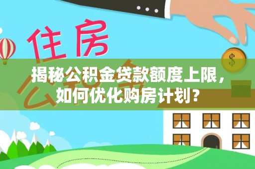 乐业揭秘公积金贷款额度上限，如何优化购房计划？