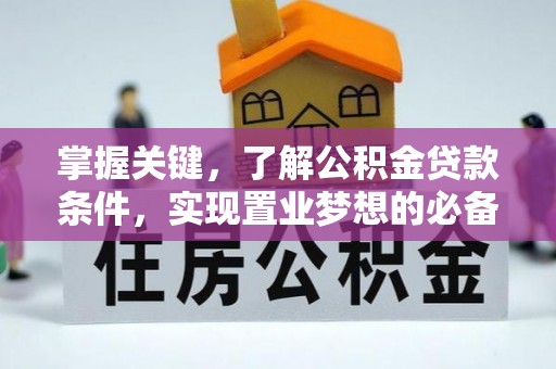 乐业掌握关键，了解公积金贷款条件，实现置业梦想的必备指南