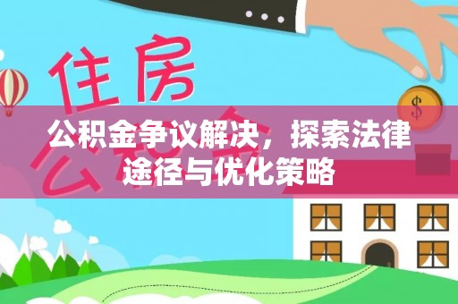 乐业公积金争议解决，探索法律途径与优化策略