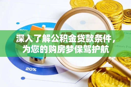 乐业深入了解公积金贷款条件，为您的购房梦保驾护航