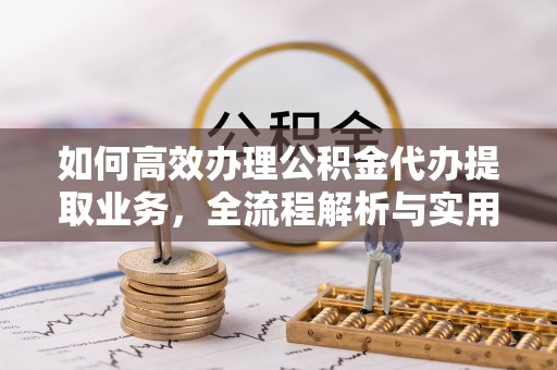乐业如何高效办理公积金代办提取业务，全流程解析与实用技巧