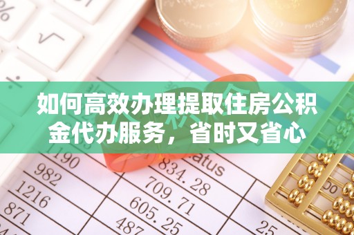 乐业如何高效办理提取住房公积金代办服务，省时又省心