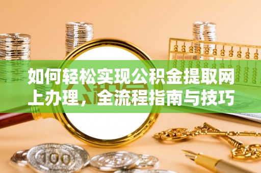 乐业如何轻松实现公积金提取网上办理，全流程指南与技巧
