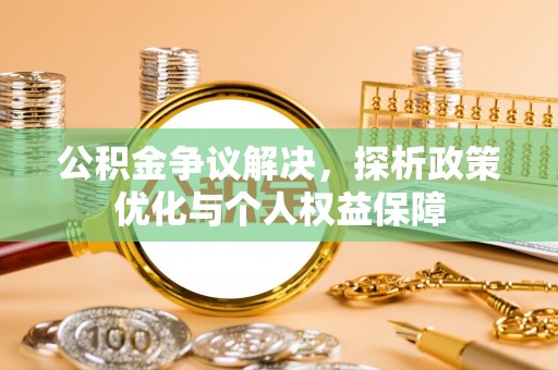 乐业公积金争议解决，探析政策优化与个人权益保障