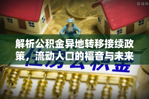 乐业解析公积金异地转移接续政策，流动人口的福音与未来趋势