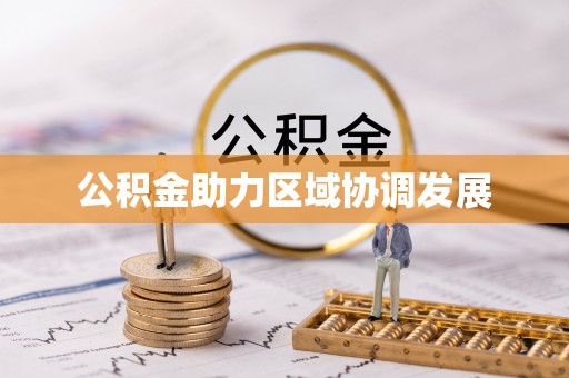 乐业公积金助力区域协调发展