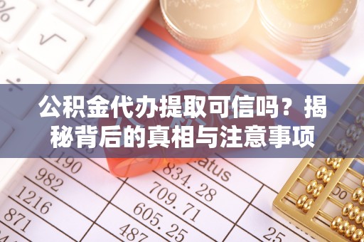 乐业公积金代办提取可信吗？揭秘背后的真相与注意事项